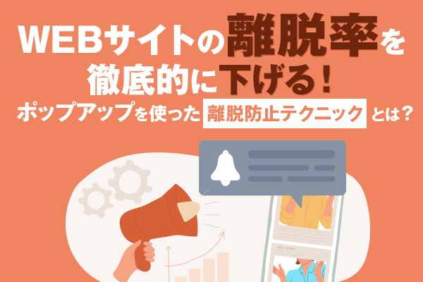 WEBサイトの離脱率を徹底的に下げる！　ポップアップを使った離脱防止テクニックとは？